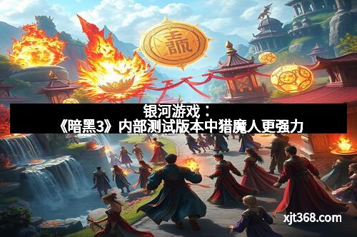 银河游戏：《暗黑3》内部测试版本中猎魔人更强力