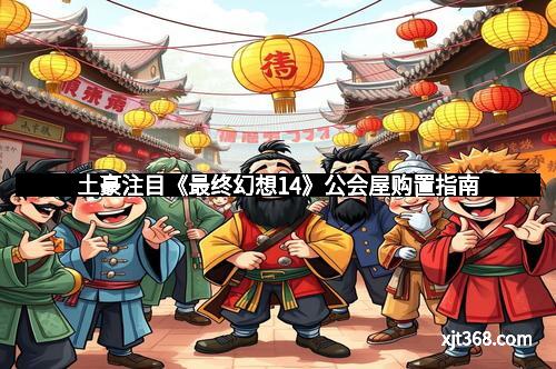 土豪注目《最终幻想14》公会屋购置指南